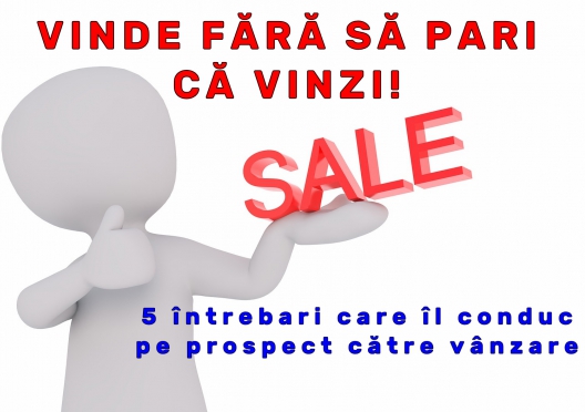 Vinde fara sa pari ca vinzi! 5 Intrebari care te vor ajuta sa vinzi.